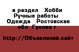  в раздел : Хобби. Ручные работы » Одежда . Ростовская обл.,Гуково г.